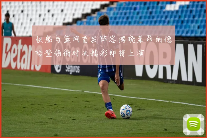 快船与篮网首发阵容揭晓莱昂纳德哈登领衔对决精彩即将上演