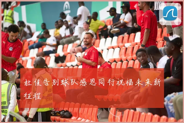 杜佳告别球队感恩同行祝福未来新征程