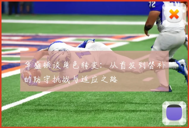 华盛顿谈角色转变：从首发到替补的防守挑战与适应之路