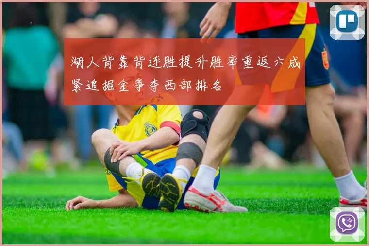 湖人背靠背连胜提升胜率重返六成紧追掘金争夺西部排名