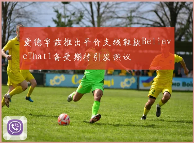爱德华兹推出平价支线鞋款BelieveThat1备受期待引发热议