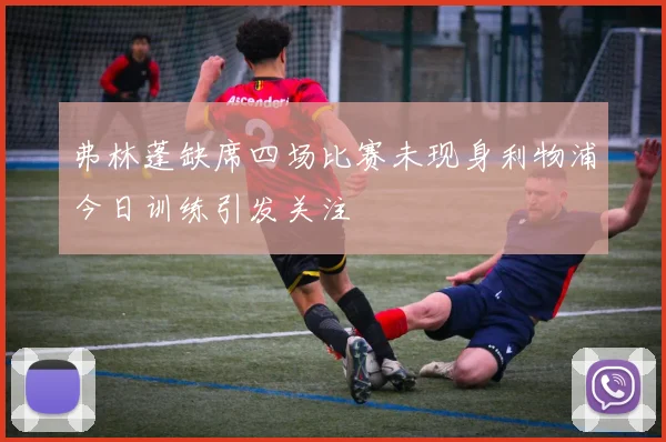 弗林蓬缺席四场比赛未现身利物浦今日训练引发关注