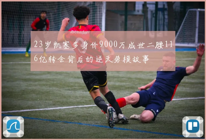 23岁凯塞多身价9000万成世二腰116亿转会背后的逆天劳模故事