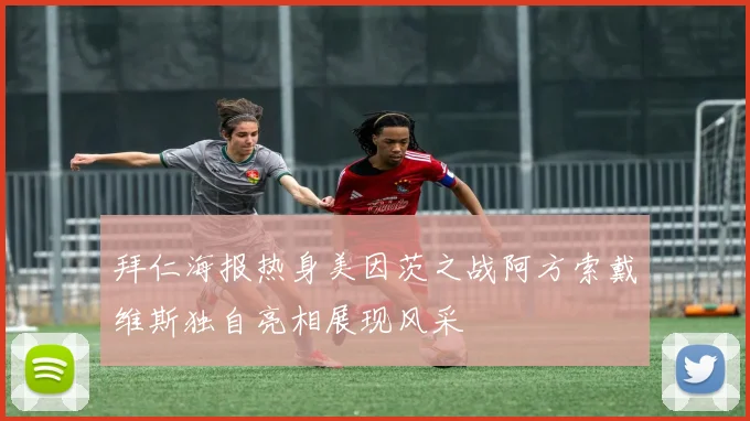 拜仁海报热身美因茨之战阿方索戴维斯独自亮相展现风采