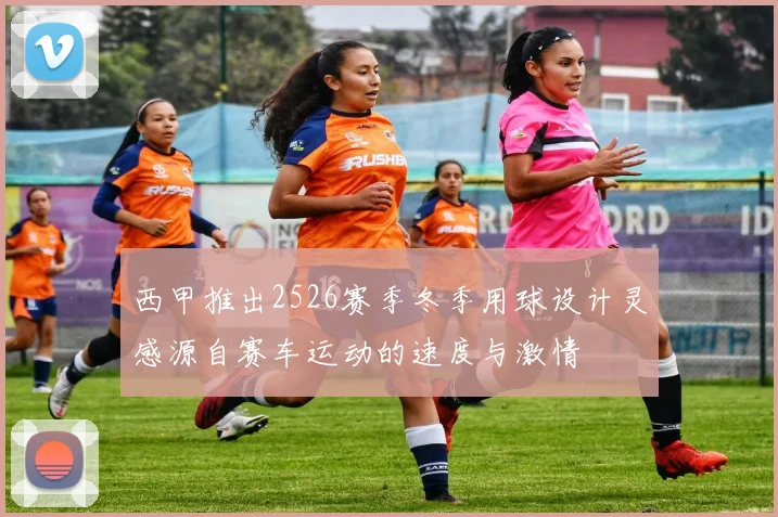 西甲推出2526赛季冬季用球设计灵感源自赛车运动的速度与激情