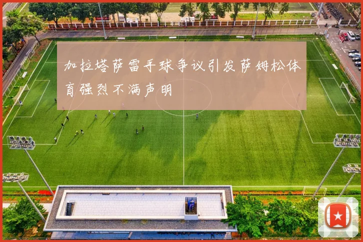 加拉塔萨雷手球争议引发萨姆松体育强烈不满声明