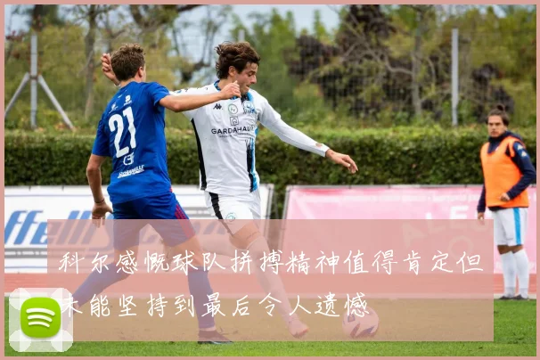 科尔感慨球队拼搏精神值得肯定但未能坚持到最后令人遗憾