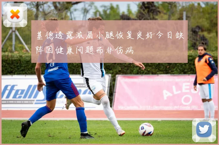 基德透露浓眉小腿恢复良好今日缺阵因健康问题而非伤病