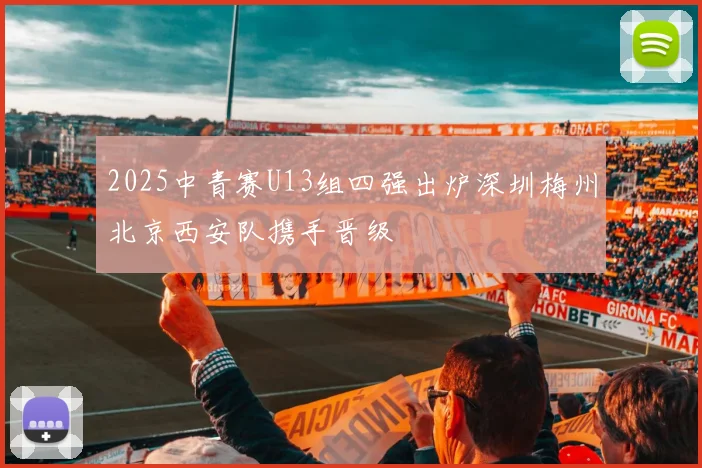 2025中青赛U13组四强出炉深圳梅州北京西安队携手晋级