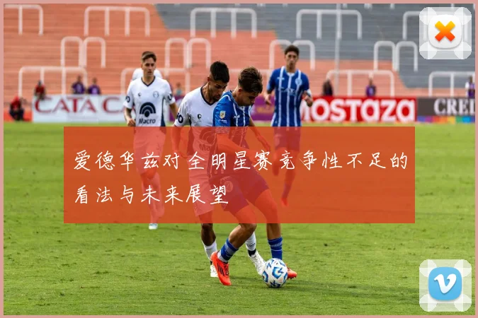 爱德华兹对全明星赛竞争性不足的看法与未来展望