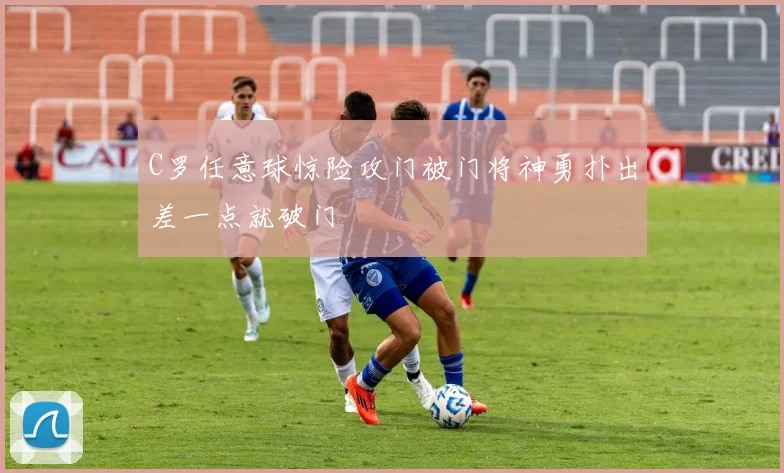 C罗任意球惊险攻门被门将神勇扑出差一点就破门