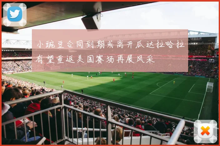 小豌豆合同到期或离开瓜达拉哈拉有望重返美国赛场再展风采