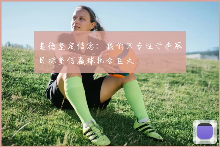 基德坚定信念：我们只专注于夺冠目标坚信赢球机会巨大